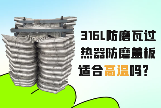 316L防磨瓦过热器防磨盖板适合高温吗？[91视频免费观看]